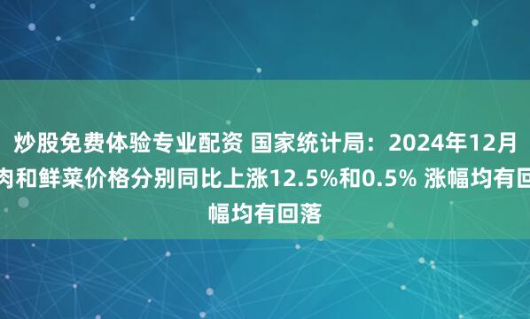 炒股免费体验专业配资 国家统计局：2024年12月猪肉和鲜菜价格分别同比上涨12.5%和0.5% 涨幅均有回落