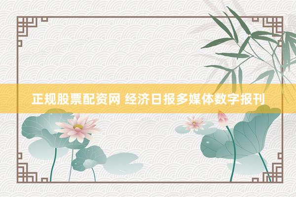 正规股票配资网 经济日报多媒体数字报刊
