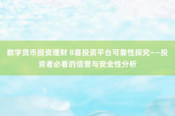 数字货币投资理财 8喜投资平台可靠性探究——投资者必看的信誉与安全性分析