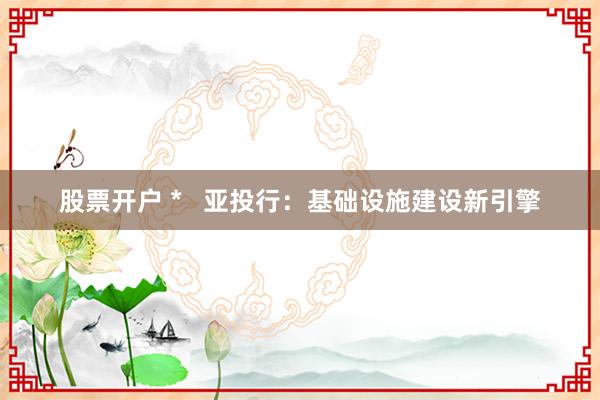 股票开户 *   亚投行：基础设施建设新引擎