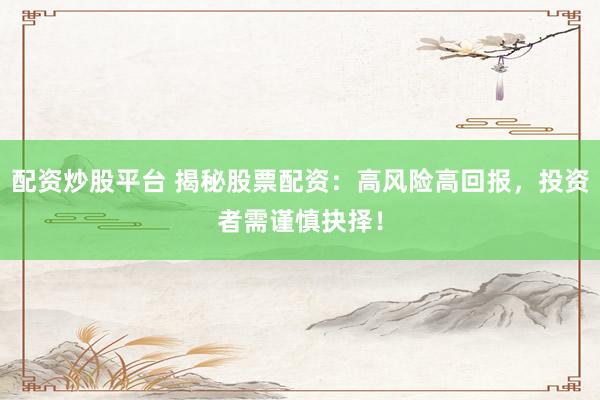 配资炒股平台 揭秘股票配资：高风险高回报，投资者需谨慎抉择！
