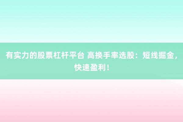 有实力的股票杠杆平台 高换手率选股：短线掘金，快速盈利！