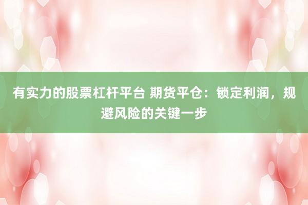有实力的股票杠杆平台 期货平仓：锁定利润，规避风险的关键一步