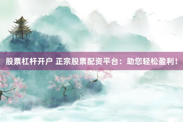 股票杠杆开户 正宗股票配资平台：助您轻松盈利！