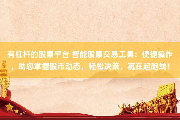 有杠杆的股票平台 智能股票交易工具：便捷操作，助您掌握股市动态，轻松决策，赢在起跑线！
