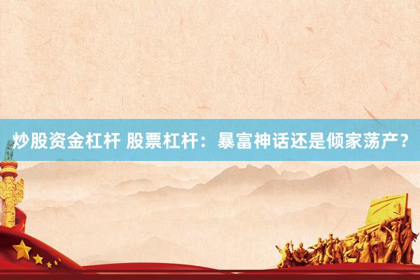 炒股资金杠杆 股票杠杆：暴富神话还是倾家荡产？