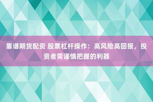 靠谱期货配资 股票杠杆操作：高风险高回报，投资者需谨慎把握的利器