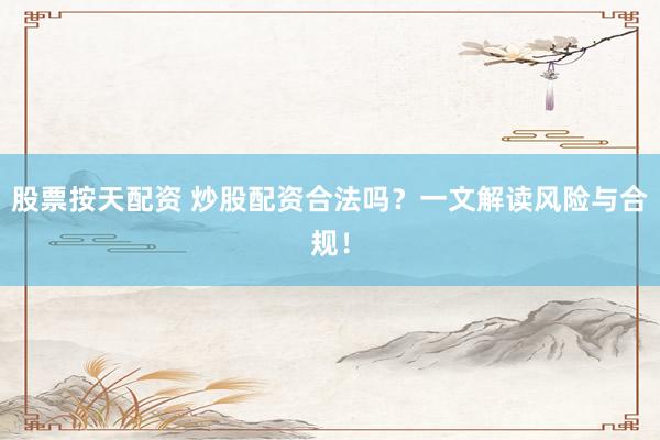 股票按天配资 炒股配资合法吗？一文解读风险与合规！