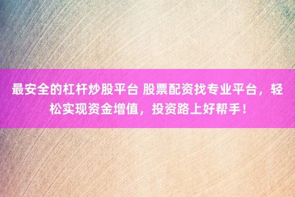 最安全的杠杆炒股平台 股票配资找专业平台，轻松实现资金增值，投资路上好帮手！