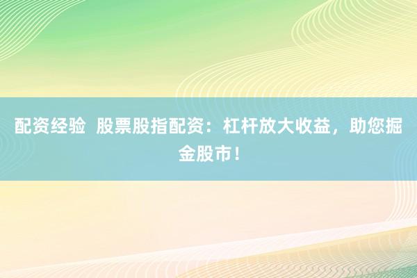 配资经验  股票股指配资：杠杆放大收益，助您掘金股市！