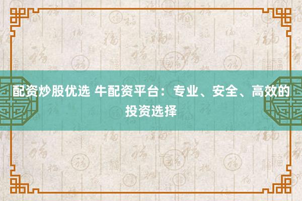 配资炒股优选 牛配资平台：专业、安全、高效的投资选择