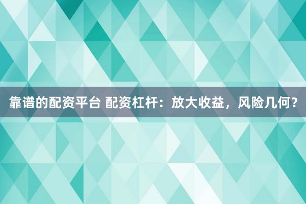 靠谱的配资平台 配资杠杆：放大收益，风险几何？