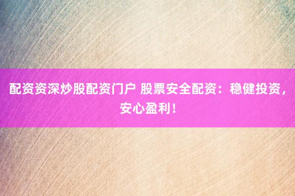 配资资深炒股配资门户 股票安全配资：稳健投资，安心盈利！