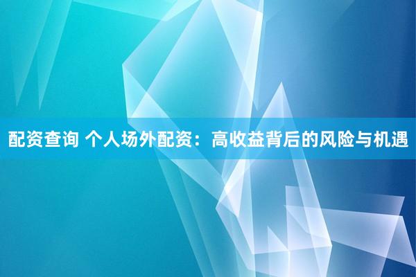 配资查询 个人场外配资：高收益背后的风险与机遇