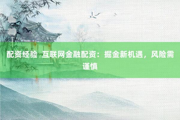 配资经验  互联网金融配资：掘金新机遇，风险需谨慎