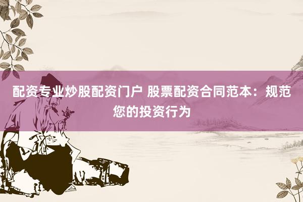 配资专业炒股配资门户 股票配资合同范本：规范您的投资行为