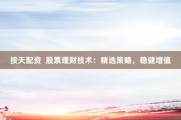 按天配资  股票理财技术：精选策略，稳健增值