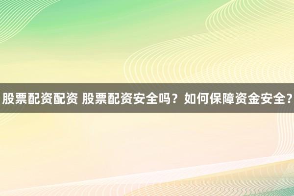股票配资配资 股票配资安全吗？如何保障资金安全？