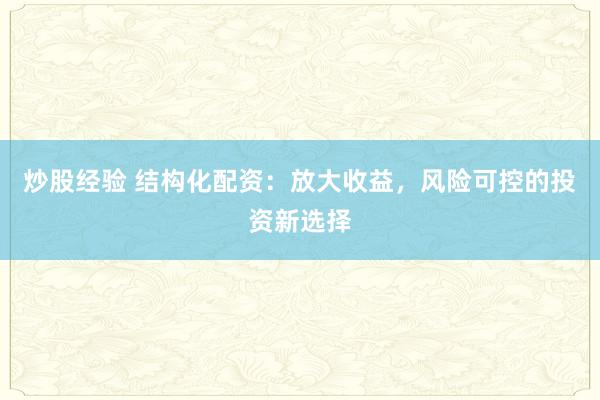 炒股经验 结构化配资：放大收益，风险可控的投资新选择