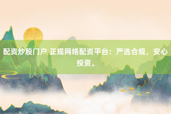 配资炒股门户 正规网络配资平台：严选合规，安心投资。