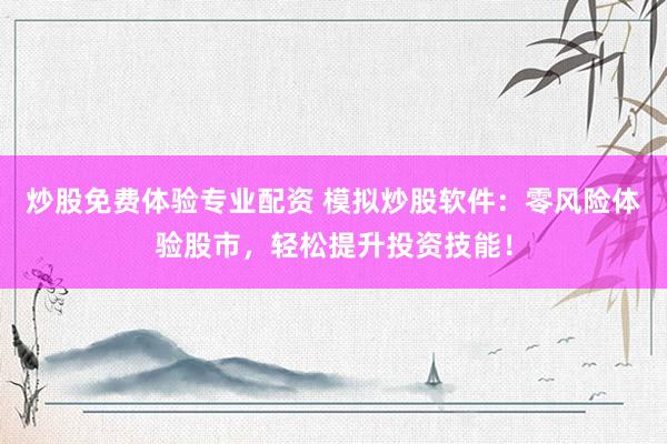 炒股免费体验专业配资 模拟炒股软件：零风险体验股市，轻松提升投资技能！
