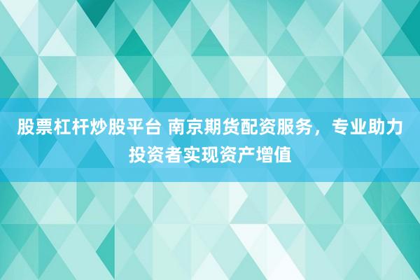 股票杠杆炒股平台 南京期货配资服务，专业助力投资者实现资产增值