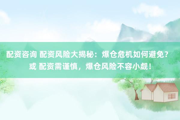 配资咨询 配资风险大揭秘：爆仓危机如何避免？ 或 配资需谨慎，爆仓风险不容小觑！