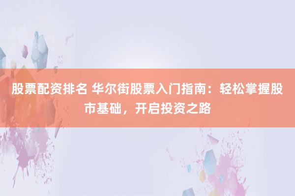股票配资排名 华尔街股票入门指南：轻松掌握股市基础，开启投资之路