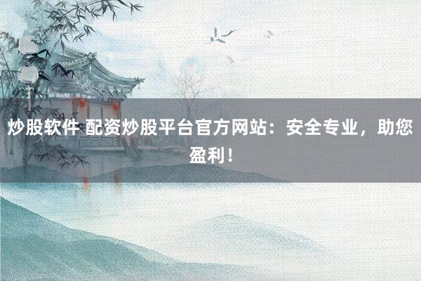 炒股软件 配资炒股平台官方网站：安全专业，助您盈利！