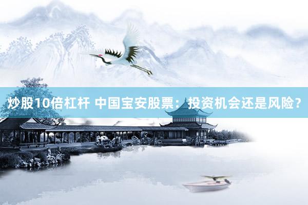 炒股10倍杠杆 中国宝安股票：投资机会还是风险？