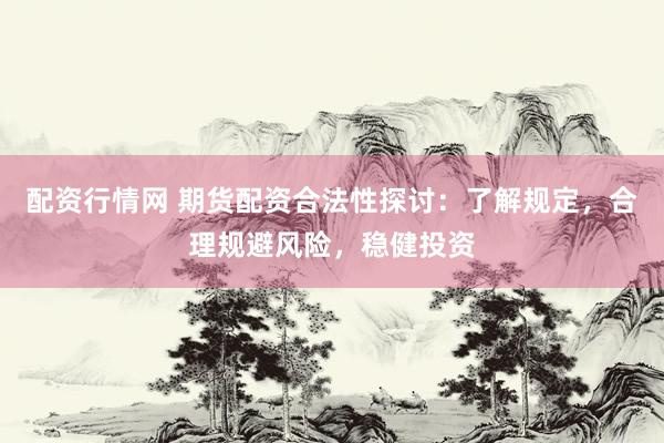配资行情网 期货配资合法性探讨：了解规定，合理规避风险，稳健投资