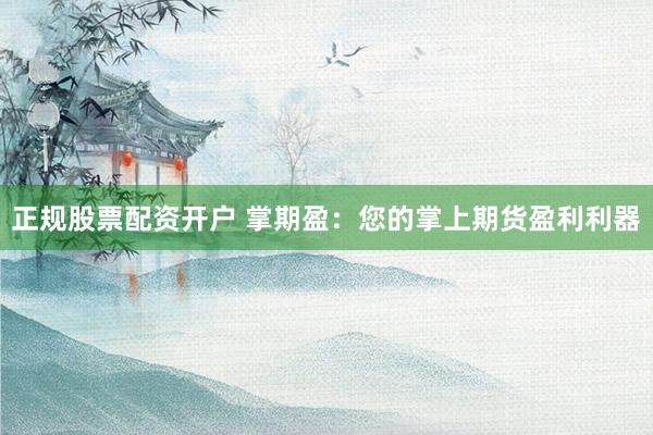 正规股票配资开户 掌期盈：您的掌上期货盈利利器