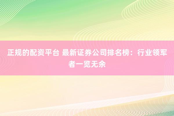 正规的配资平台 最新证券公司排名榜：行业领军者一览无余