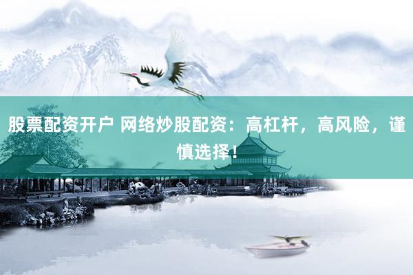 股票配资开户 网络炒股配资：高杠杆，高风险，谨慎选择！