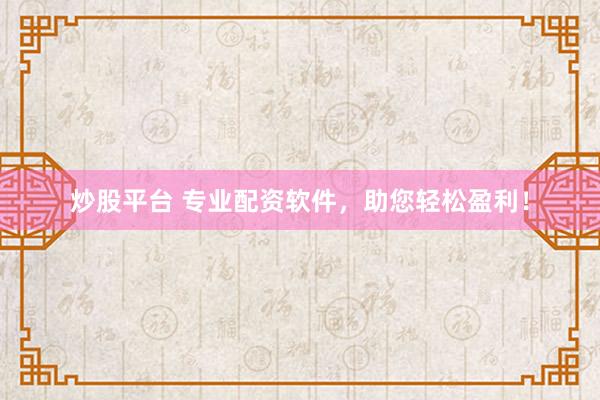 炒股平台 专业配资软件，助您轻松盈利！