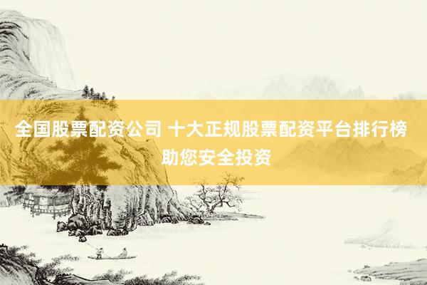 全国股票配资公司 十大正规股票配资平台排行榜  助您安全投资