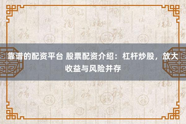 靠谱的配资平台 股票配资介绍:杠杆炒股,放大收益与风险并存