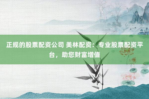 正规的股票配资公司 美林配资:专业股票配资平台,助您财富增值