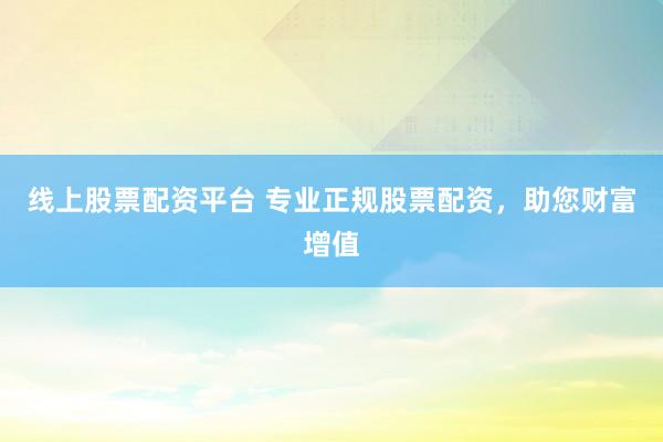 线上股票配资平台 专业正规股票配资,助您财富增值