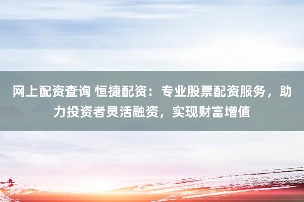 网上配资查询 恒捷配资:专业股票配资服务,助力投资者灵活融资,实现财富增值