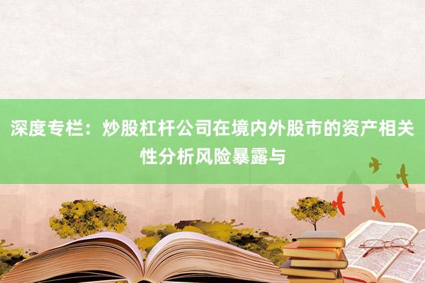 深度专栏：炒股杠杆公司在境内外股市的资产相关性分析风险暴露与