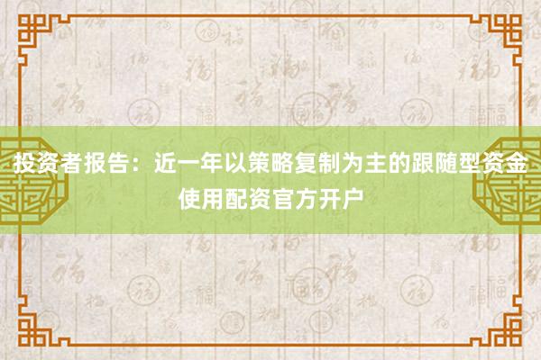 投资者报告：近一年以策略复制为主的跟随型资金使用配资官方开户