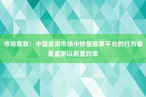 市场观察：中国投资市场中炒股股票平台的行为偏差监测以前置约束