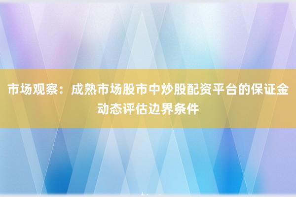 市场观察：成熟市场股市中炒股配资平台的保证金动态评估边界条件