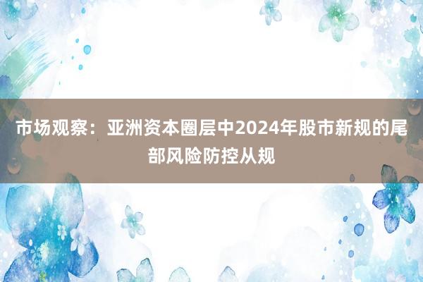 市场观察：亚洲资本圈层中2024年股市新规的尾部风险防控从规