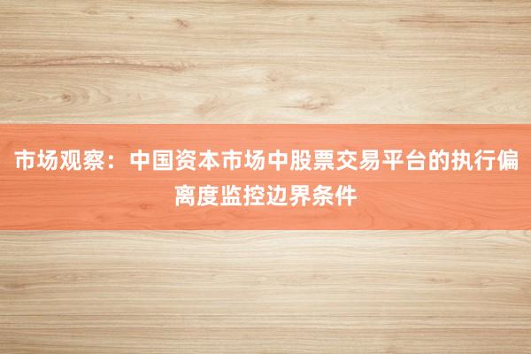 市场观察:中国资本市场中股票交易平台的执行偏离度监控边界条件