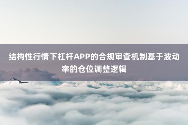 结构性行情下杠杆APP的合规审查机制基于波动率的仓位调整逻辑