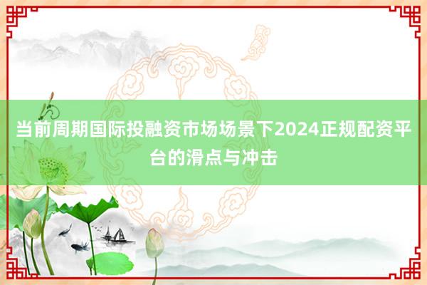 当前周期国际投融资市场场景下2024正规配资平台的滑点与冲击