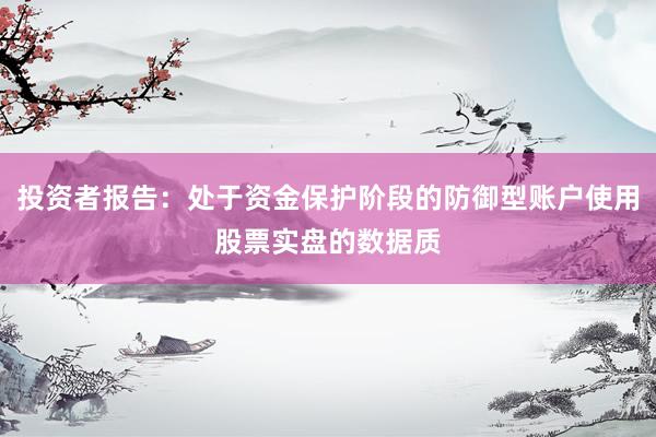 投资者报告：处于资金保护阶段的防御型账户使用股票实盘的数据质