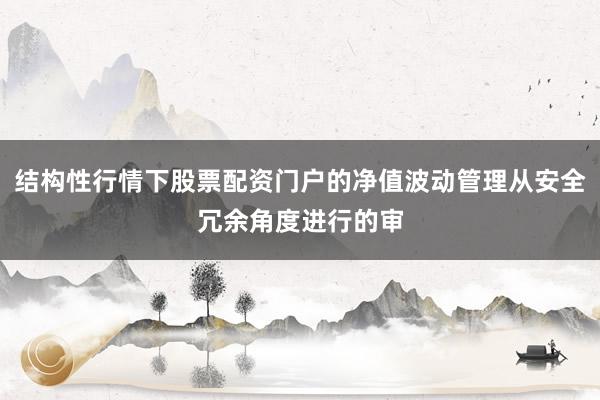 结构性行情下股票配资门户的净值波动管理从安全冗余角度进行的审